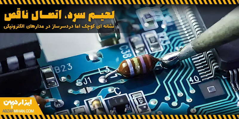 لحیم سرد و اتصال ناقص، نشانه ای کوچک اما دردسرساز در مدارهای الکترونیکی
